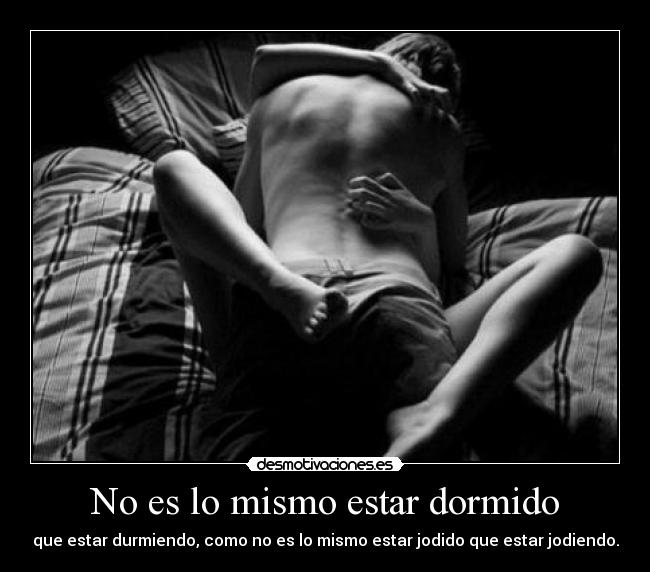 No es lo mismo estar dormido - que estar durmiendo, como no es lo mismo estar jodido que estar jodiendo.
