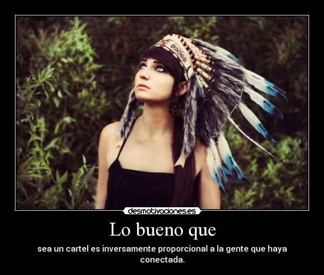 Lo bueno que - sea un cartel es inversamente proporcional a la gente que haya conectada.