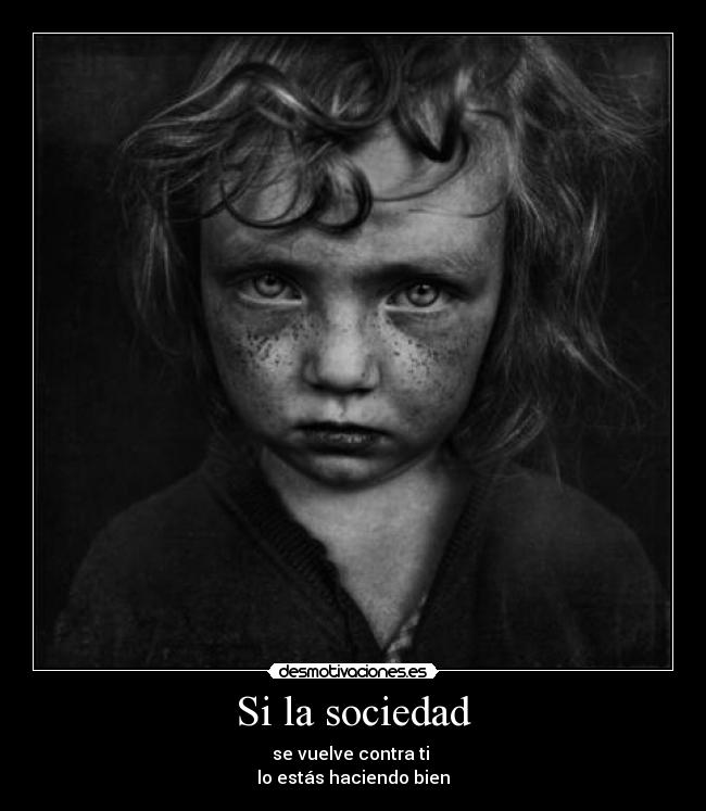 Si la sociedad - se vuelve contra ti
lo estás haciendo bien
