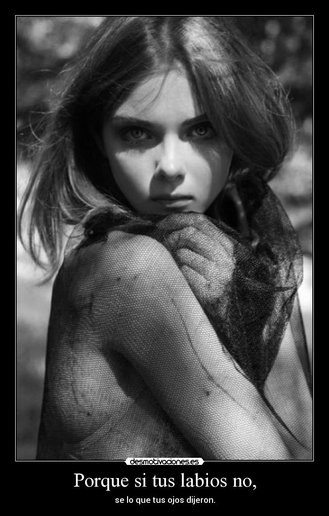 Porque si tus labios no, - se lo que tus ojos dijeron.