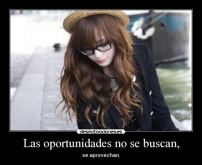 Las oportunidades no se buscan, - se aprovechan.