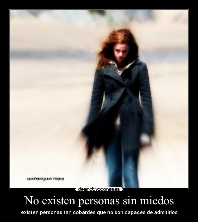 No existen personas sin miedos - existen personas tan cobardes que no son capaces de admitirlos