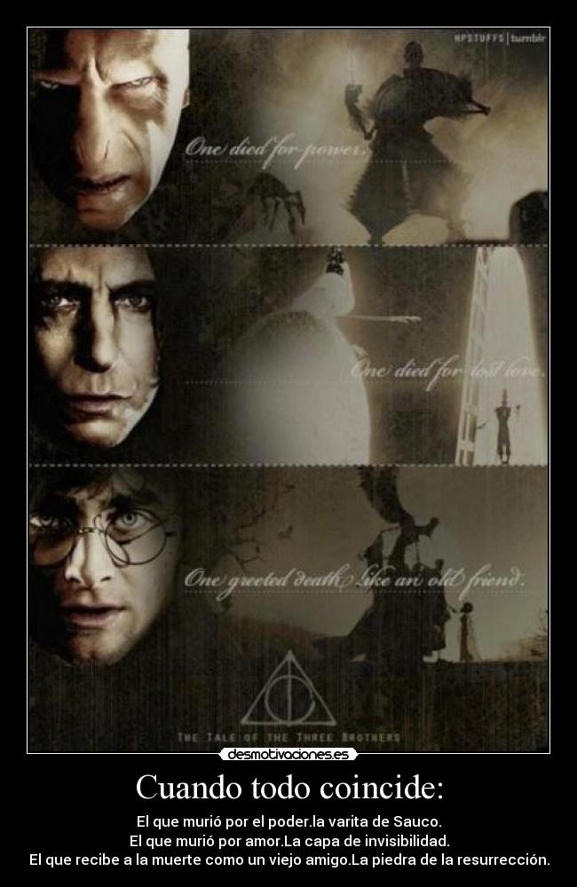 Cuando todo coincide: - El que murió por el poder.la varita de Sauco.
El que murió por amor.La capa de invisibilidad.
El que recibe a la muerte como un viejo amigo.La piedra de la resurrección.