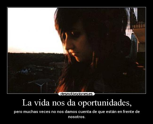 La vida nos da oportunidades, - pero muchas veces no nos damos cuenta de que están en frente de nosotros.