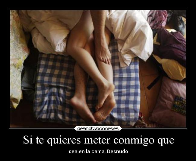 Si te quieres meter conmigo que - sea en la cama. Desnudo