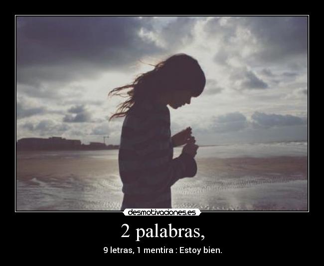 2 palabras, - 9 letras, 1 mentira : Estoy bien.