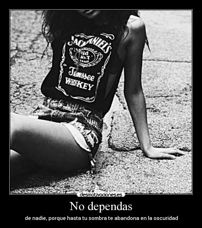 No dependas - de nadie, porque hasta tu sombra te abandona en la oscuridad