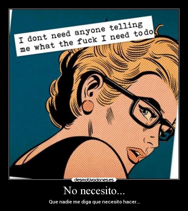 No necesito... - Que nadie me diga que necesito hacer...