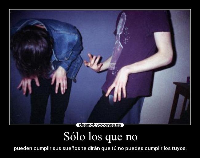 Sólo los que no - pueden cumplir sus sueños te dirán que tú no puedes cumplir los tuyos.