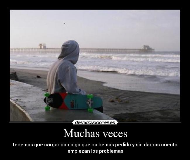 Muchas veces - tenemos que cargar con algo que no hemos pedido y sin darnos cuenta
empiezan los problemas