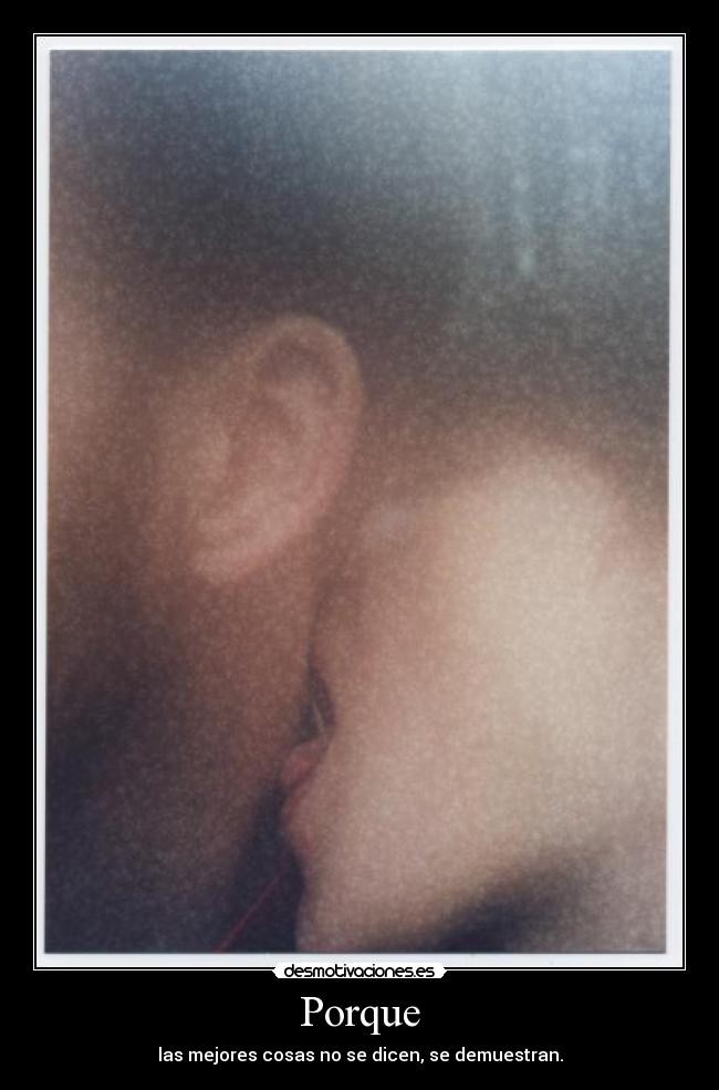 Porque - las mejores cosas no se dicen, se demuestran.