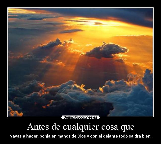 Antes de cualquier cosa que - vayas a hacer, ponla en manos de Dios y con el delante todo saldrá bien.