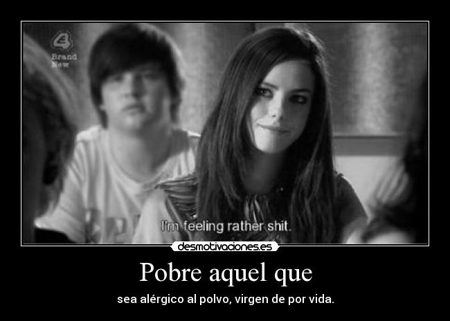 Pobre aquel que - sea alérgico al polvo, virgen de por vida.