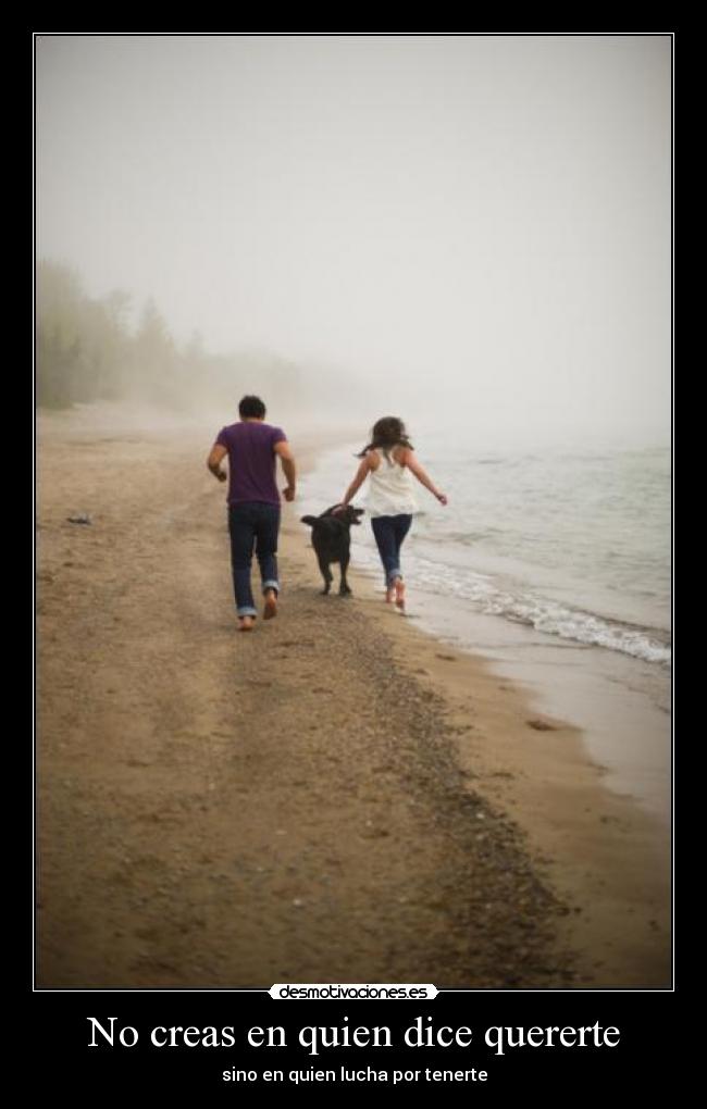 No creas en quien dice quererte - sino en quien lucha por tenerte