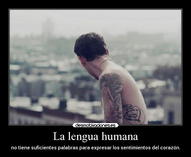 La lengua humana - no tiene suficientes palabras para expresar los sentimientos del corazón.