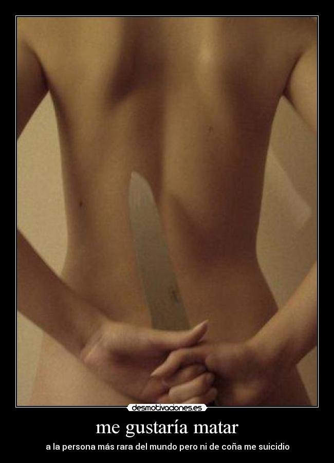 me gustaría matar - a la persona más rara del mundo pero ni de coña me suicidio
