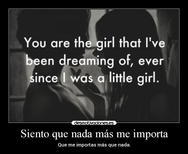 Siento que nada más me importa - Que me importas más que nada.