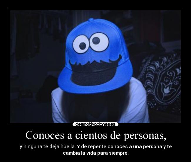 Conoces a cientos de personas, - y ninguna te deja huella. Y de repente conoces a una persona y te
cambia la vida para siempre.