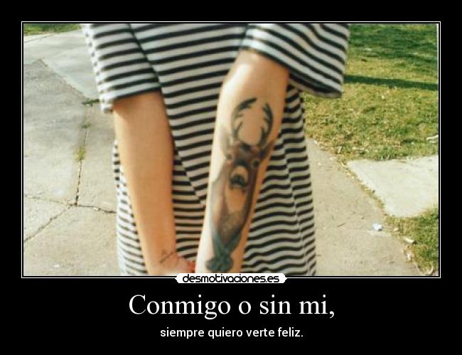 Conmigo o sin mi, - siempre quiero verte feliz.