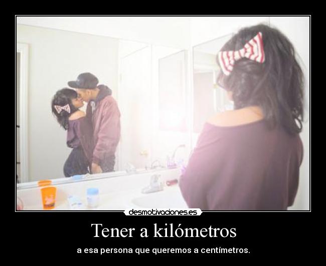 Tener a kilómetros -