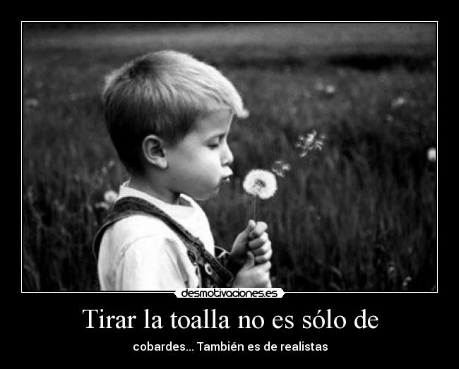 Tirar la toalla no es sólo de - cobardes... También es de realistas