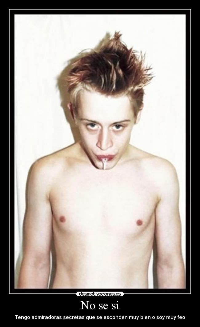 No se si - Tengo admiradoras secretas que se esconden muy bien o soy muy feo