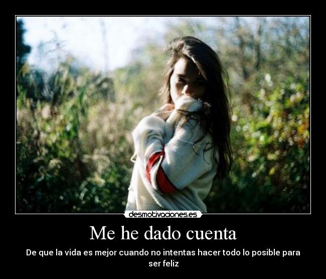 Me he dado cuenta - De que la vida es mejor cuando no intentas hacer todo lo posible para ser feliz