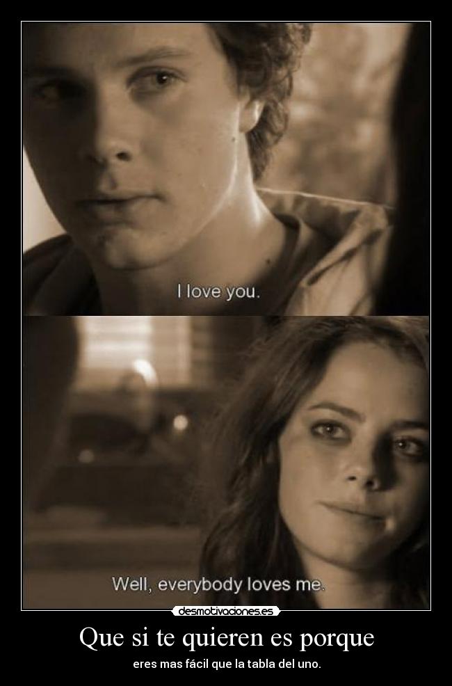 Que si te quieren es porque - eres mas fácil que la tabla del uno.
