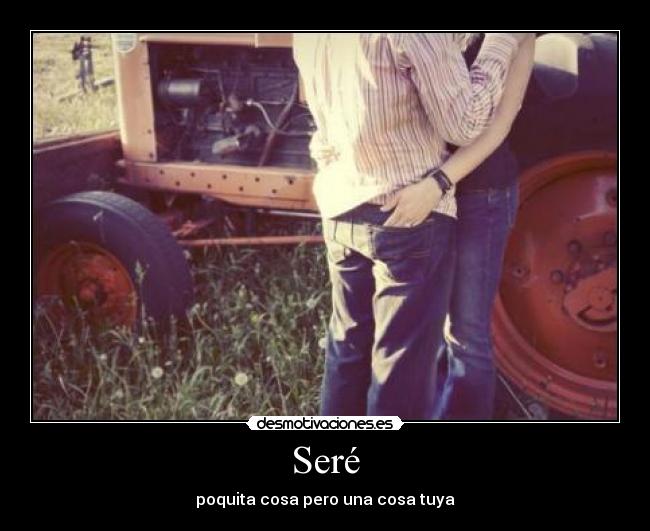Seré - poquita cosa pero una cosa tuya