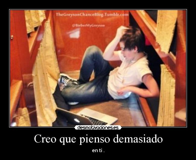 Creo que pienso demasiado - en ti .