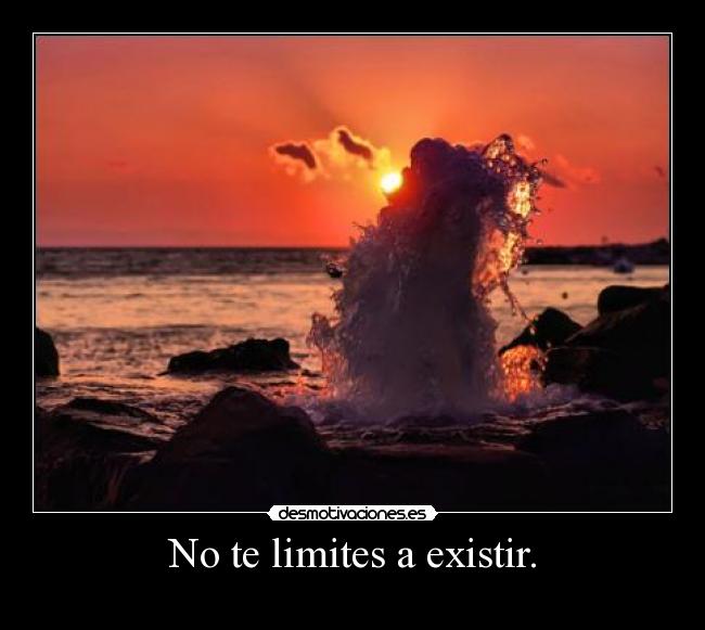 No te limites a existir. -
