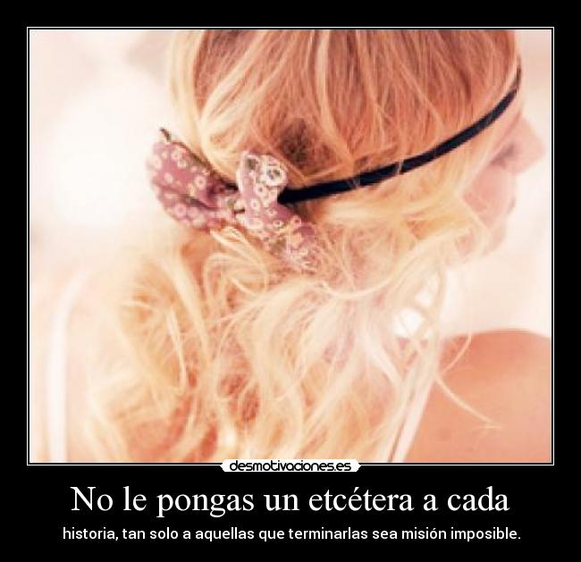 No le pongas un etcétera a cada - historia, tan solo a aquellas que terminarlas sea misión imposible.
