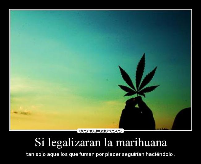 Si legalizaran la marihuana - tan solo aquellos que fuman por placer seguirían haciéndolo .