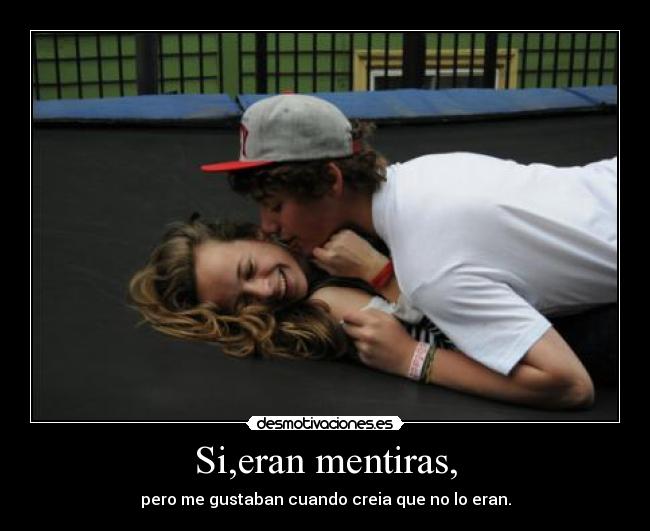 Si,eran mentiras, - pero me gustaban cuando creia que no lo eran.