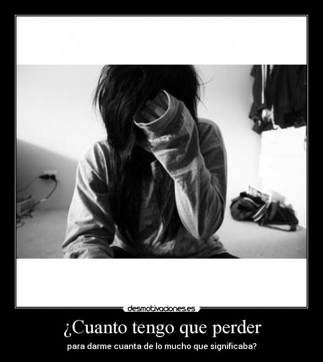 ¿Cuanto tengo que perder - para darme cuanta de lo mucho que significaba?
