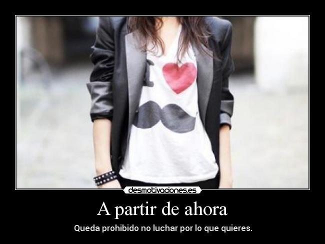 A partir de ahora - Queda prohibido no luchar por lo que quieres.