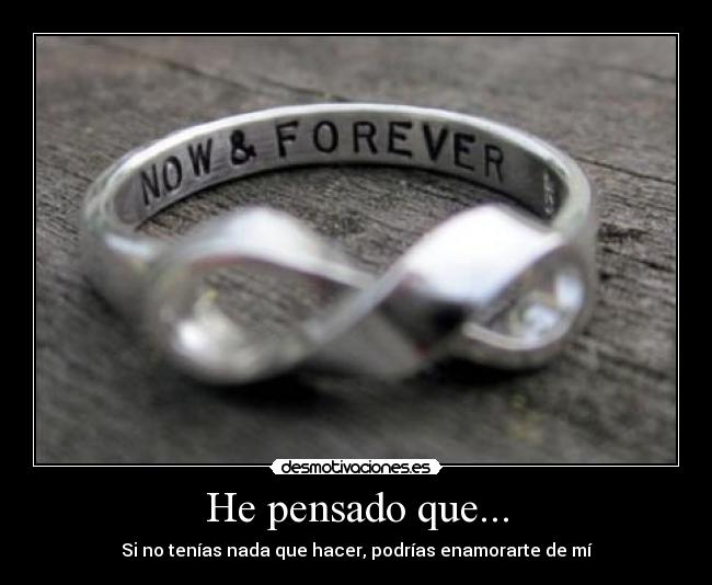 He pensado que... - Si no tenías nada que hacer, podrías enamorarte de mí