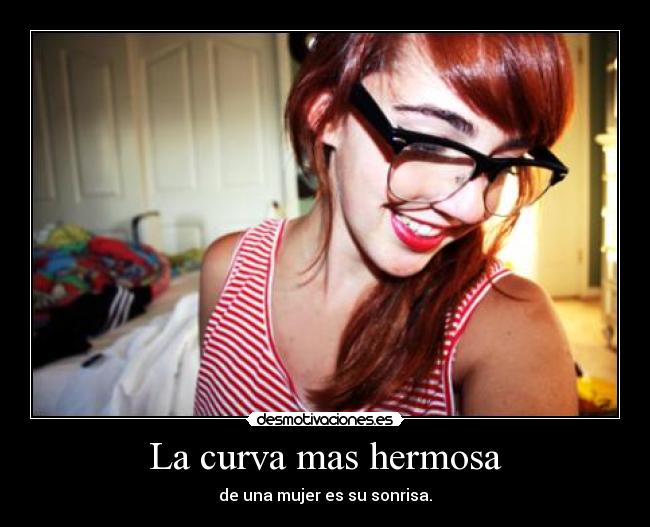 La curva mas hermosa - de una mujer es su sonrisa.