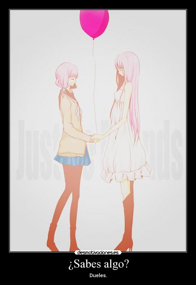 ¿Sabes algo? - Dueles.