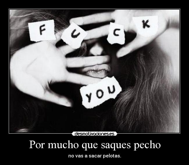 Por mucho que saques pecho -