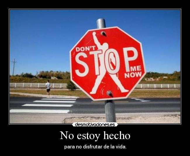 No estoy hecho - para no disfrutar de la vida.