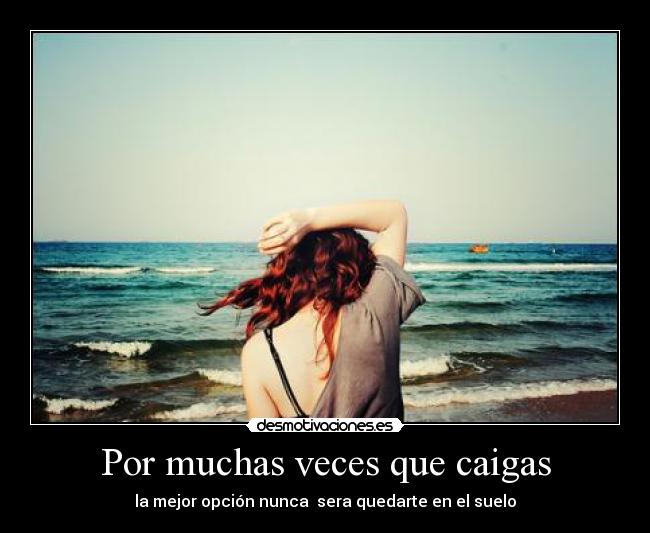 Por muchas veces que caigas - la mejor opción nunca sera quedarte en el suelo