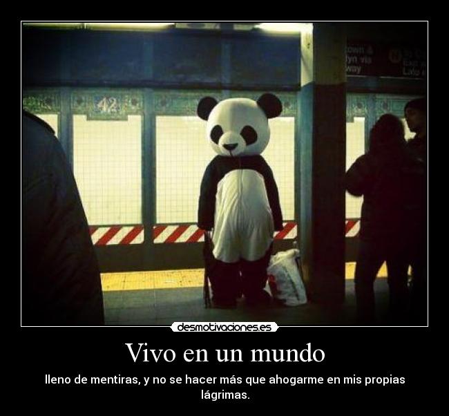 Vivo en un mundo - lleno de mentiras, y no se hacer más que ahogarme en mis propias lágrimas.