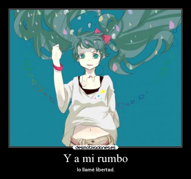 Y a mi rumbo - lo llamé libertad.