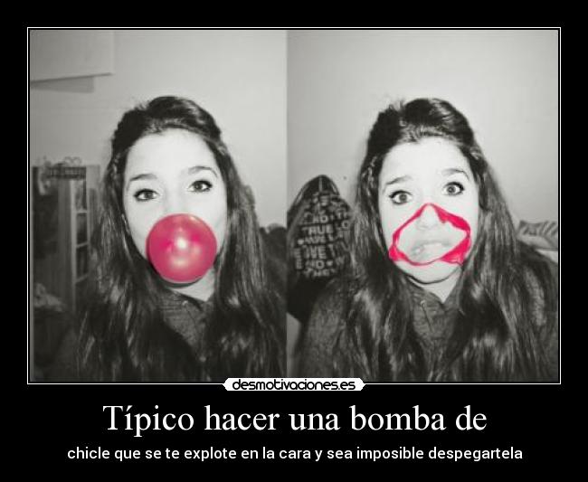 Típico hacer una bomba de - chicle que se te explote en la cara y sea imposible despegartela