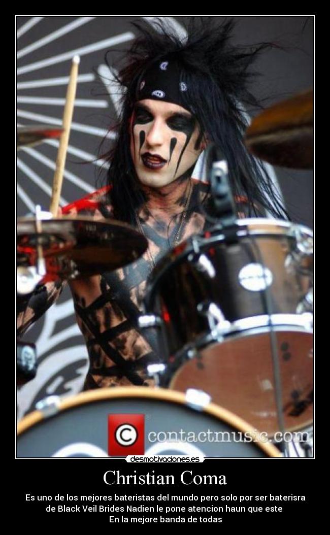Christian Coma - Es uno de los mejores bateristas del mundo pero solo por ser baterisra
de Black Veil Brides Nadien le pone atencion haun que este
En la mejore banda de todas