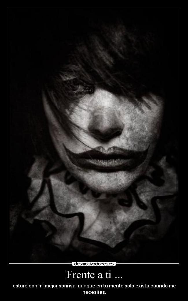 Frente a ti ... - estaré con mi mejor sonrisa, aunque en tu mente solo exista cuando me necesitas.