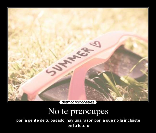 No te preocupes - por la gente de tu pasado, hay una razón por la que no la incluiste en tu futuro