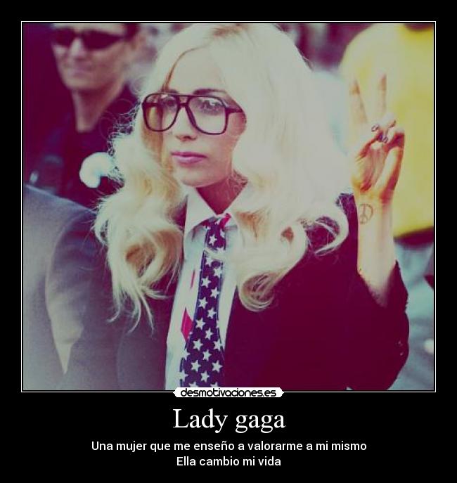 Lady gaga - Una mujer que me enseño a valorarme a mi mismo
Ella cambio mi vida
