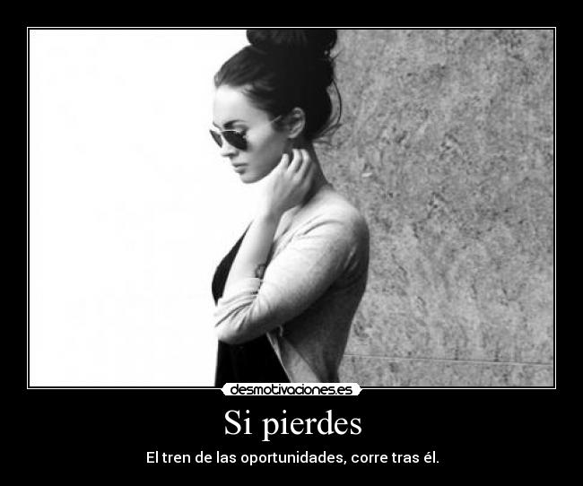 Si pierdes - El tren de las oportunidades, corre tras él.